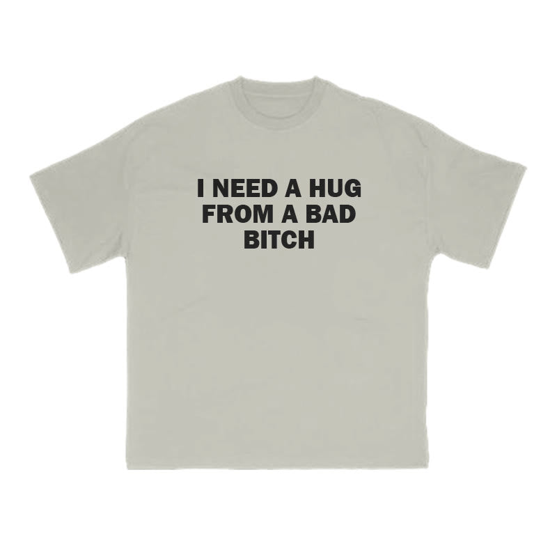 I NEED A HUG FROM A BAD BITCH Print T-shirt