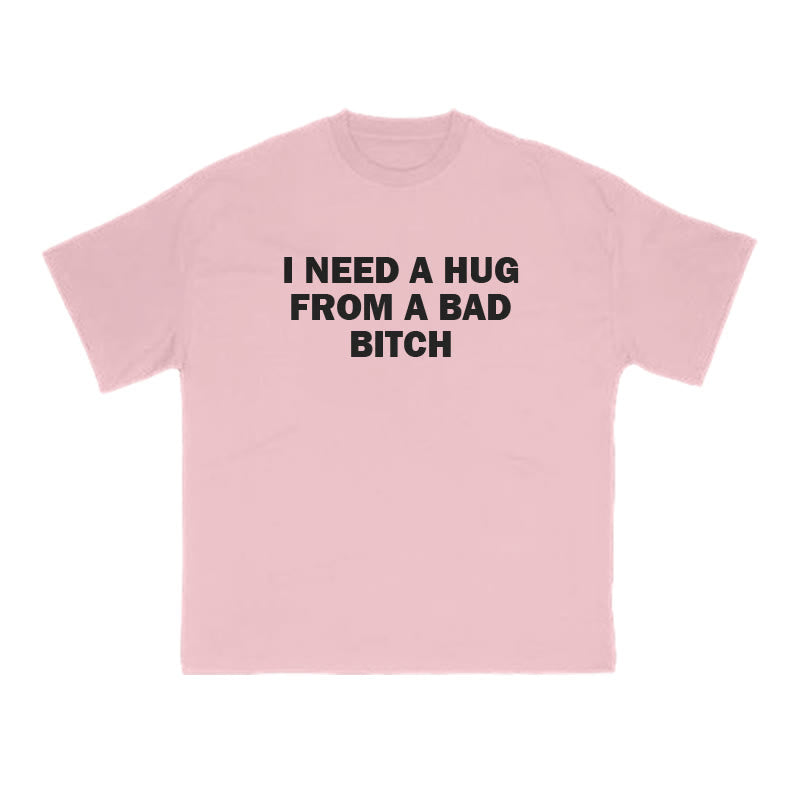 I NEED A HUG FROM A BAD BITCH Print T-shirt
