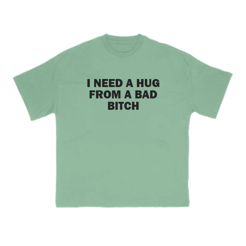 I NEED A HUG FROM A BAD BITCH Print T-shirt