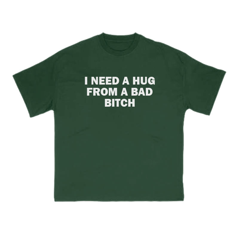 I NEED A HUG FROM A BAD BITCH Print T-shirt