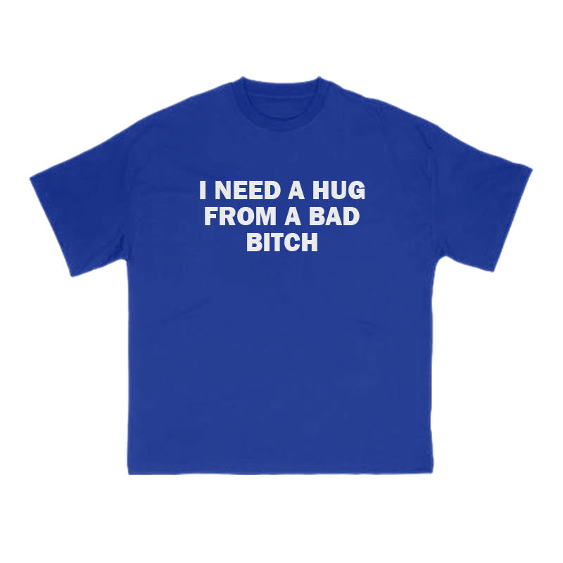 I NEED A HUG FROM A BAD BITCH Print T-shirt