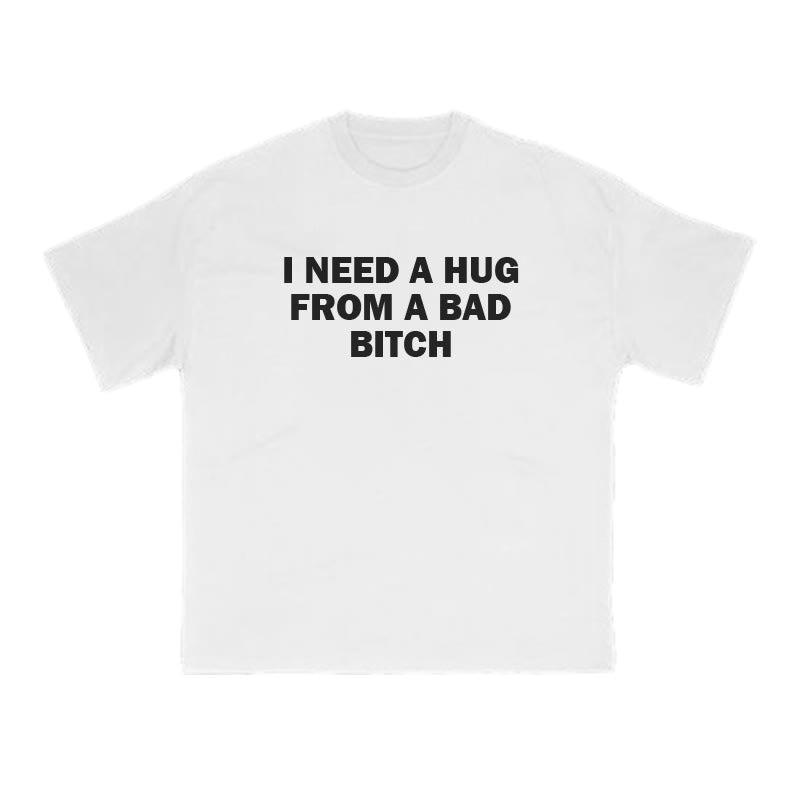 I NEED A HUG FROM A BAD BITCH Print T-shirt