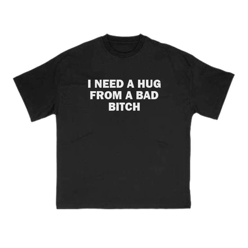 I NEED A HUG FROM A BAD BITCH Print T-shirt