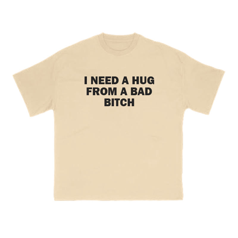 I NEED A HUG FROM A BAD BITCH Print T-shirt