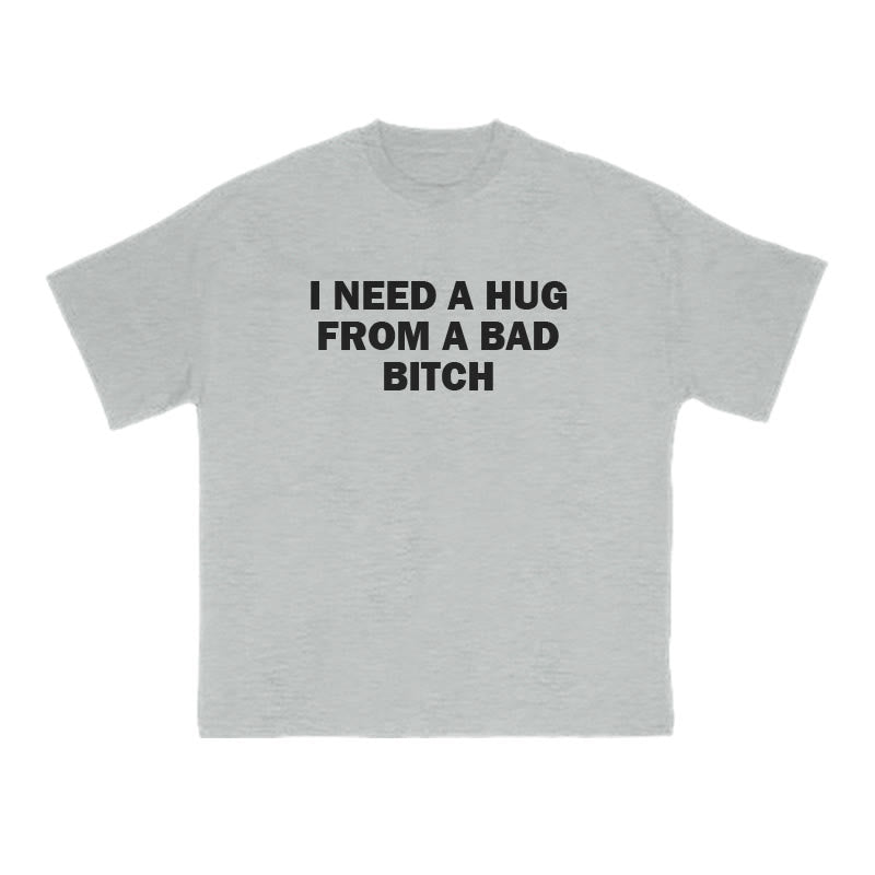 I NEED A HUG FROM A BAD BITCH Print T-shirt