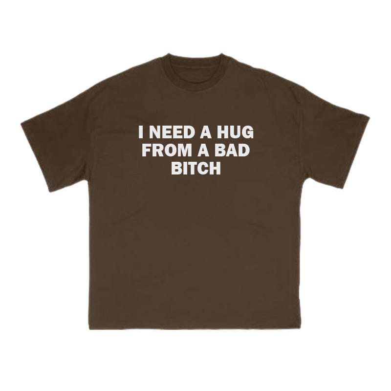 I NEED A HUG FROM A BAD BITCH Print T-shirt